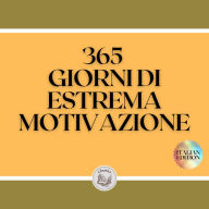 365 GIORNI DI ESTREMA MOTIVAZIONE: Potente libro motivazionale che cambierà la tua vita in SUCCESSO E ABUNDANCE!