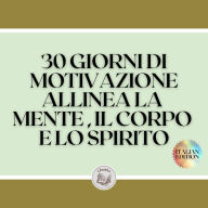 30 GIORNI DI MOTIVAZIONE ALLINEA LA MENTE , IL CORPO E LO SPIRITO: TRASFORMA IL RMATE IN UNA PERSONA POSITIVA! DIVENTARE UNA PERSONA POSITIVA!