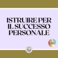 ISTRUIRE PER IL SUCCESSO PERSONALE: Allena la tua mente e le tue capacità!