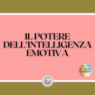 IL POTERE DELL'INTELLIGENZA EMOTIVA: Definizioni, modelli e strategie per il potere dell'intelligenza emotiva