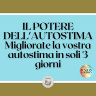 IL POTERE DELL'AUTOSTIMA: Migliorate la vostra autostima in soli 3 giorni!6: Una guida potente per AUMENTARE l'AUTOMOBILITÀ in un solo fine settimana!