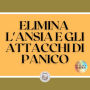 ELIMINA L'ANSIA E GLI ATTACCHI DI PANICO: Che cos'è l'ANXIETÀ? Chi ne trae vantaggio? Come ottenere l'AIUTO? Come prevenirli? Tasti potenti!