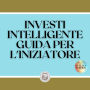 INVESTI INTELLIGENTE GUIDA PER L'INIZIATORE: Come iniziare a percorrere questa grande strada di investimenti!