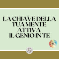 LA CHIAVE DELLA TUA MENTE ATTIVA IL GENIO IN TE: Potenti chiavi FONDAMENTALI per sviluppare una mente vincente!