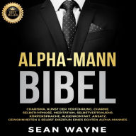 ALPHA-MANN BIBEL: Charisma, Kunst der Verführung, Charme. Selbsthypnose, Meditation, Selbstvertrauens. Körpersprache, Augenkontakt, Ansatz. Gewohnheiten & Selbst-Disziplin eines Echten Alpha-Mannes. NEUE VERSION