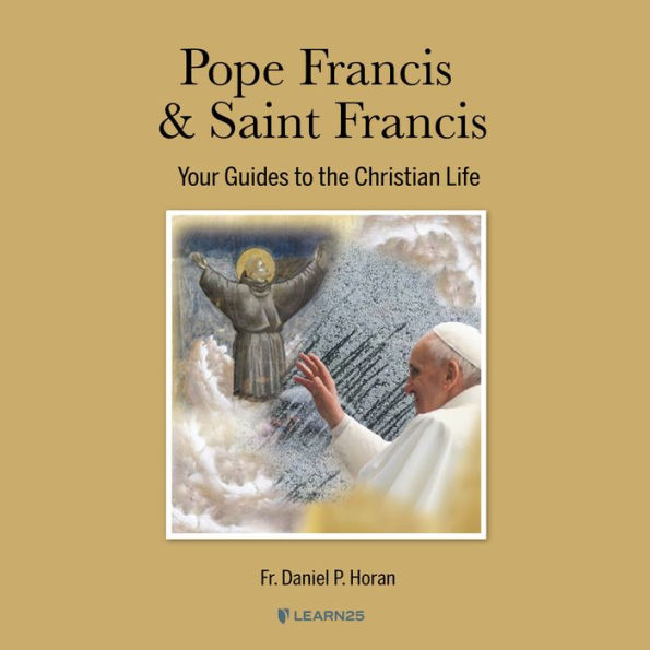 Pope Francis & Saint Francis: Your Guides to the Christian Life: What the Spirituality of Two Men Named Francis Can Teach Us about Christian Living