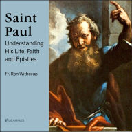 Saint Paul: Understanding His Life, Faith and Epistles: His Life, Faith and Legacy