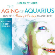 The Aging of Aquarius: Igniting Passion and Purpose as an Elder