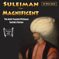 Suleiman the Magnificent: The Most Famous Ottoman Empire's Sultan