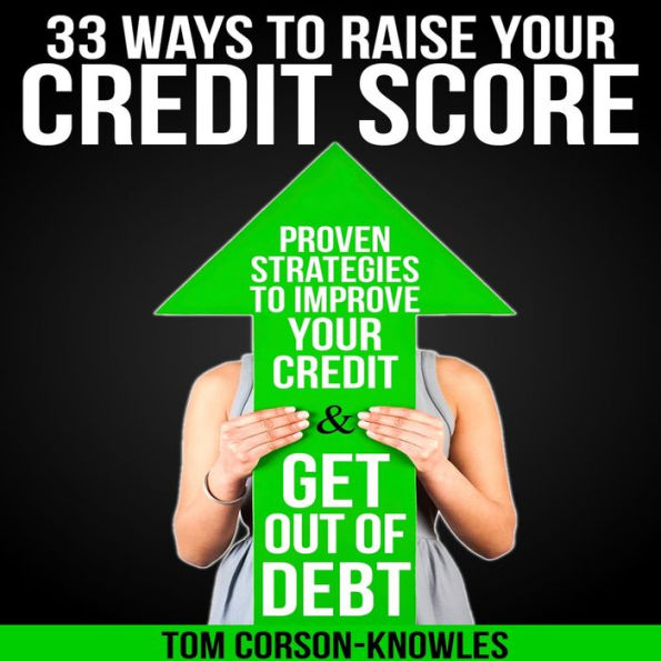 33 Ways To Raise Your Credit Score: Proven Strategies To Improve Your Credit and Get Out of Debt