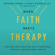 When Faith Meets Therapy: Find Hope and a Practical Path to Emotional, Spiritual, and Relational Healing