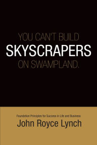 You Can't Build Skyscrapers On Swamp Lands: Foundation Principles For Success in Life and Business