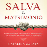 Salva tu matrimonio: Cómo reconstruir la confianza rota y volver a conectar con tu cónyuge sin importar cuánto se haya alejado