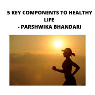 5 KEY COMPONENTS TO HEALTHY LIFE: 5 main key components to live a healthy life