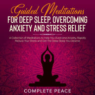 Guided Meditations For Deep Sleep, Overcoming Anxiety and Stress Relief: A Collection of Meditations To Help You Overcome Anxiety, Rapidly Reduce Stress and Get The Deep Sleep You Deserve