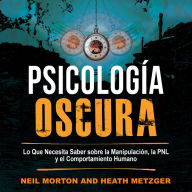 Psicología Oscura: Lo que necesita saber sobre la manipulación, la PNL y el comportamiento humano