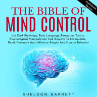 The Bible Of Mind Control: Use Dark Psyhology, Body Language, Persuasion Tactics, Psychological Manipulation And Empath To Manipulate, Read, Persuade And Influence People And Human Behavior