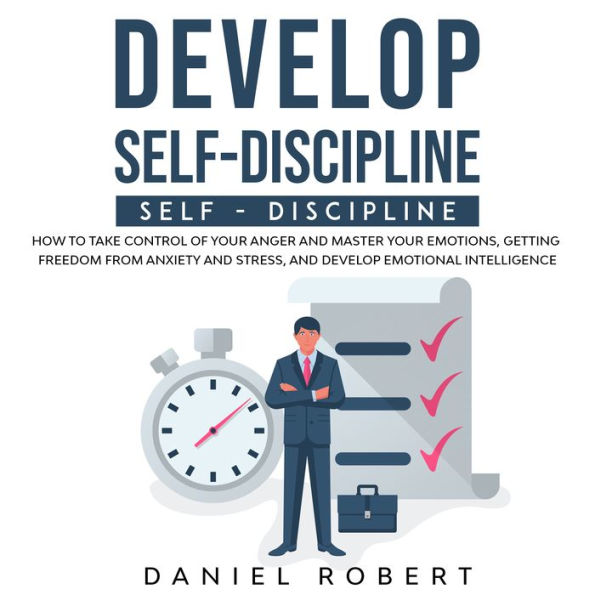 Develop Self-Discipline: How to Take Control of Your Anger and Master Your Emotions, Getting Freedom from Anxiety and Stress, and Develop Emotional Intelligence