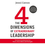 The Four Dimensions of Extraordinary Leadership: The Power of Leading from Your Heart, Soul, Mind, and Strength