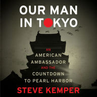 Our Man in Tokyo: An American Ambassador and the Countdown to Pearl Harbor