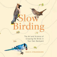 Slow Birding: The Art and Science of Enjoying the Birds in Your Own Backyard