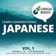Learn Conversational Japanese Vol. 1: Lessons 1-30. For beginners. Learn in your car. Learn on the go. Learn wherever you are.