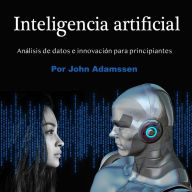 Inteligencia artificial: Análisis de datos e innovación para principiantes