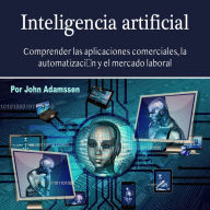 Inteligencia artificial: Comprender las aplicaciones comerciales, la automatización y el mercado laboral
