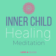 Inner child healing Meditation Reconnecting with your wounded self: embrace your inner being, release stress, trauma anxiety, self-therapy, rejection forgiveness acceptance love joy, emotional cure