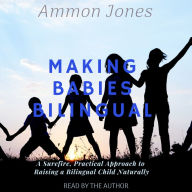 Making Babies Bilingual: A Surefire, Practical Approach to Raising a Bilingual Child Naturally