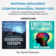 Emotional Intelligence and Cognitive Behavioral Therapy (CBT) (2 Books in 1): Reduce Your Anxiety While Increasing Your IQ, Self-Awareness and Mastery of Relationships Using CBT