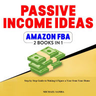 Passive Income Ideas & Amazon FBA - 2 Books In 1: Step by Step Guide to Making 6 Figure a Year From Your Home