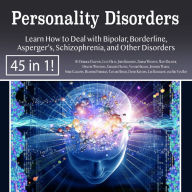 Personality Disorders: Learn How to Deal with Bipolar, Borderline, Asperger's, Schizophrenia, and Other Disorders