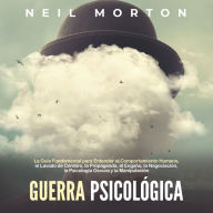 Guerra psicológica: La guía fundamental para entender el comportamiento humano, el lavado de cerebro, la propaganda, el engaño, la negociación, la psicología oscura y la manipulación