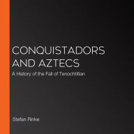 Conquistadors and Aztecs: A History of the Fall of Tenochtitlan