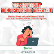 Stress auf Arbeit? 10 Impulse für mehr Gelassenheit: Weniger Stress und mehr Ruhe auf Arbeit oder im Homeoffice mithilfe einfacher Impulse!