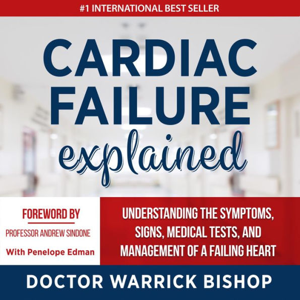 Cardiac Failure Explained: Understanding the Symptoms, Signs, Medical Tests, and Management of a Failing Heart