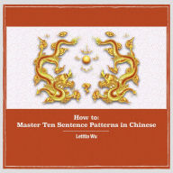 How to: Master 10 Sentence Patterns in Chinese: Learning Chinese through massive practice.