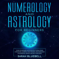 Numerology and Astrology for Beginners: Learn the Meaning and Secrets of Zodiac Signs, Horoscope, Numbers, Tarot Reading, and Enneagram for Personal Growth and Self-Discovery