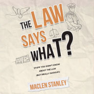 The Law Says What?: Stuff You Didn't Know About the Law (but Really Should!)