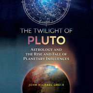 The Twilight of Pluto: Astrology and the Rise and Fall of Planetary Influences