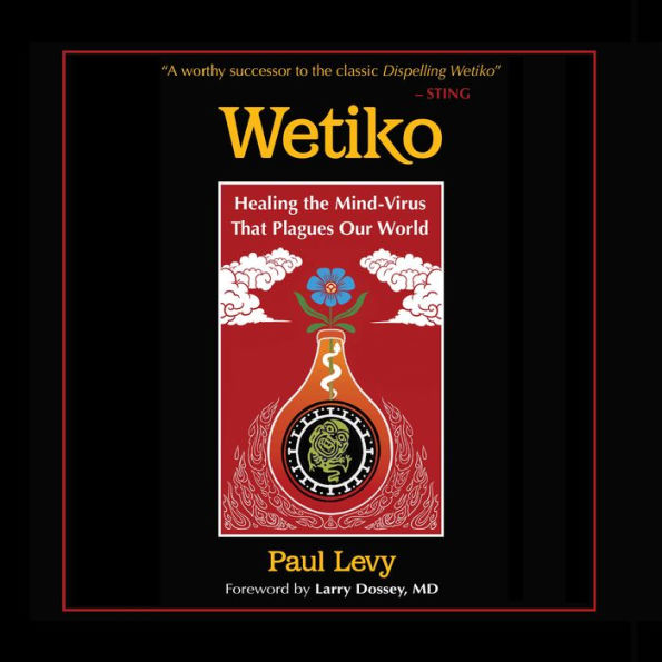 Wetiko: Healing the Mind-Virus That Plagues Our World