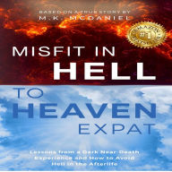 Misfit in Hell to Heaven Expat: Lessons from a Dark Near-Death Experience and How to Avoid Hell in the Afterlife