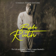 Babe Ruth: The Life and Legacy of Major League Baseball's Most Famous Player