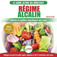 Régime Alcalin: Guide de Diète Acido Basique pour les débutants: Recettes faible teneur en acide pour perdre du poids naturellement et comprendre le pH (Livre en Français / Alkaline Diet French Book)