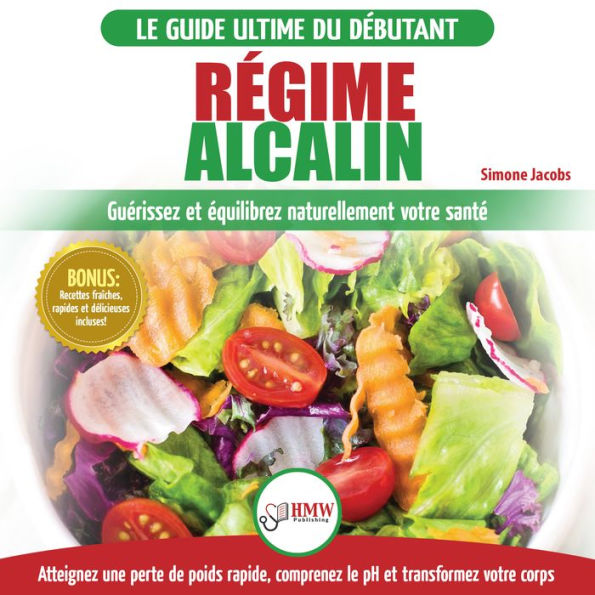 Régime Alcalin: Guide de Diète Acido Basique pour les débutants: Recettes faible teneur en acide pour perdre du poids naturellement et comprendre le pH (Livre en Français / Alkaline Diet French Book)