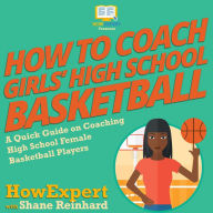 How To Coach Girls' High School Basketball: A Quick Guide on Coaching High School Female Basketball Players