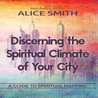 Discerning The Spiritual Climate Of Your City: A Guide to Understanding Spiritual Mapping