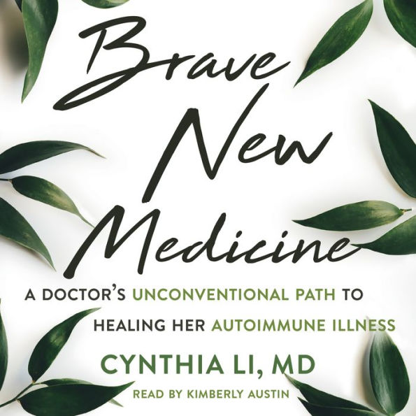 Brave New Medicine: A Doctor's Unconventional Path to Healing Her Autoimmune Illness