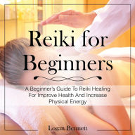 Reiki for Beginners: A Beginner's Guide To Reiki Healing For Improve Health And Increase Physical Energy
